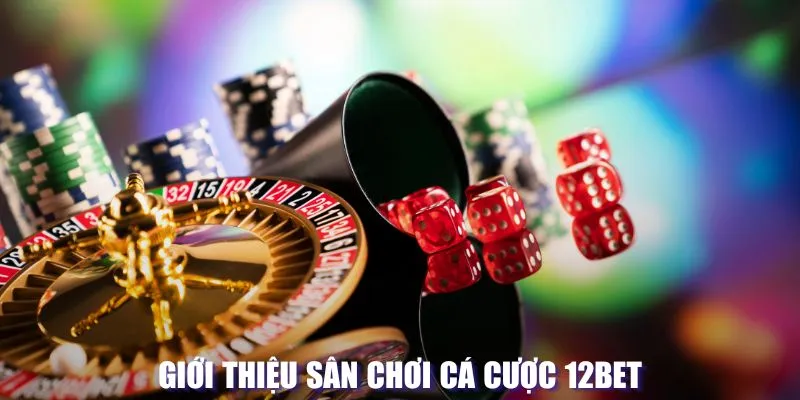 Giới thiệu sân chơi cá cược 12BET